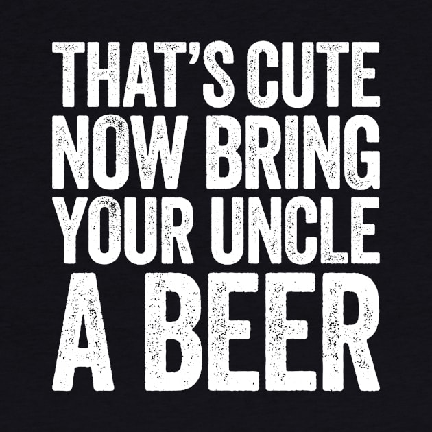 Mens Thats Cute Now Bring Your Uncle A Beer by marjaalvaro